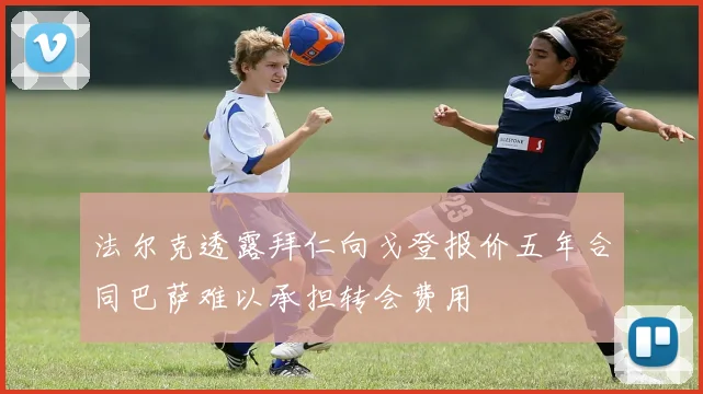 法尔克透露拜仁向戈登报价五年合同巴萨难以承担转会费用