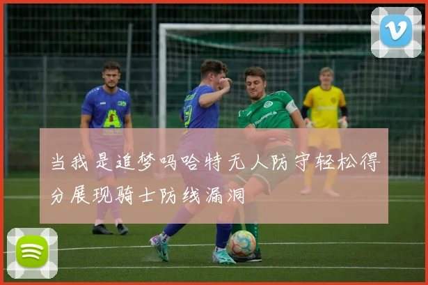 当我是追梦吗哈特无人防守轻松得分展现骑士防线漏洞
