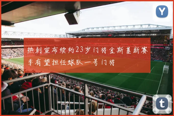 热刺宣布续约23岁门将金斯基新赛季有望担任球队一号门将