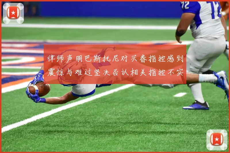 律师声明巴斯托尼对买春指控感到震惊与难过坚决否认相关指控不实